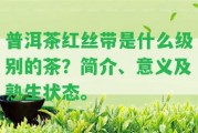 普洱茶紅絲帶是什么級別的茶？簡介、意義及熟生狀態(tài)。