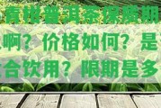 小青柑普洱茶保質(zhì)期多久啊？價(jià)格怎樣？是不是適合飲用？限期是多久？