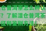 濕倉(cāng)普洱茶怎么辨認(rèn)好壞？熟悉濕倉(cāng)普洱茶的特征和鑒別方法！