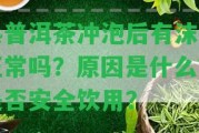 熟普洱茶沖泡后有沫子正常嗎？起因是什么？是不是安全飲用？