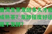 普洱生茶發(fā)酵多久才能成熟茶？發(fā)酵程度好還是不發(fā)酵？