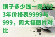 銀子多少錢一克2023年價格表9999與999，周大福圖片對比