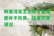 喝普洱茶怎么樣才能減肥并不傷胃，適量飲用建議