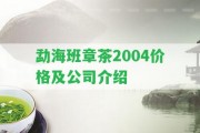 勐海班章茶2004價格及公司介紹