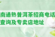 南通熟普洱茶招商電話查詢及專賣店地址