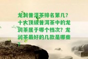 龍潤普洱茶排名第幾？十大頂級普洱茶中的龍潤茶屬于哪個檔次？龍潤茶最好的幾款是哪些？