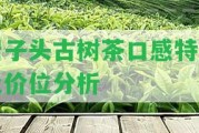 巖子頭古樹茶口感特點及價位分析