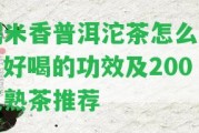 糯米香普洱沱茶怎么泡，好喝的功效及200克熟茶推薦