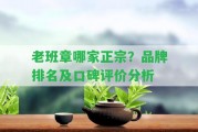 老班章哪家正宗？品牌排名及口碑評(píng)價(jià)分析