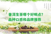 普洱生茶哪個(gè)好喝點(diǎn)？品種口感和品牌推薦