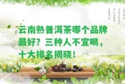 云南熟普洱茶哪個(gè)品牌最好？三種人不宜喝，十大排名揭曉！