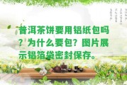 普洱茶餅要用鋁紙包嗎？為什么要包？圖片展示鋁箔袋密封保存。