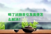 喝了潤腸茶引發(fā)臭便怎么解決？