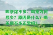 喝茶尿不多：喝茶為何尿少？起因是什么？喝茶尿不多正常嗎？