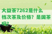 大益茶7262是什么檔次茶及價(jià)格？是國(guó)茶嗎？