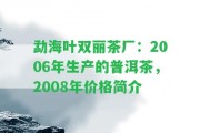 勐海葉雙麗茶廠：2006年生產(chǎn)的普洱茶，2008年價(jià)格簡(jiǎn)介