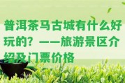 普洱茶馬古城有什么好玩的？——旅游景區(qū)介紹及門票價(jià)格