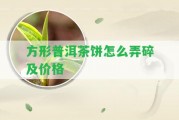 方形普洱茶餅怎么弄碎及價(jià)格