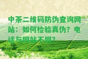 中茶二維碼防偽查詢(xún)網(wǎng)站：怎樣檢驗(yàn)真?zhèn)危侩娫捙c網(wǎng)站不同？