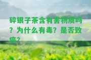 碎銀子茶含有害物質(zhì)嗎？為什么有毒？是不是致癌？