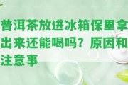 普洱茶放進(jìn)冰箱保里拿出來還能喝嗎？起因和留意事