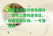 南糯普洱茶價格及圖片、特點口感和屬茶區(qū)、南糯生茶價格、一號普洱茶