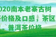 2020南本老寨古樹茶價格及口感，茶區(qū)位置，普洱茶價格