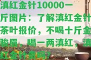 滇紅金針10000一斤圖片：熟悉滇紅金針茶葉報(bào)價(jià)，不喝十斤金駿眉，喝一兩滇紅，滇紅金針貴嗎？