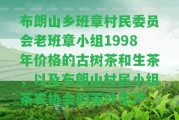 布朗山鄉(xiāng)班章村民委員會(huì)老班章小組1998年價(jià)格的古樹茶和生茶，以及布朗山村民小組茶農(nóng)協(xié)會(huì)的茶葉生產(chǎn)