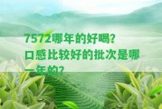 7572哪年的好喝？口感比較好的批次是哪一年的？