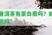 普洱茶有蛋白質(zhì)嗎？能喝嗎？