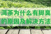 普洱茶為什么有腳臭味道的起因及解決方法