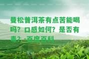 曼松普洱茶有點苦能喝嗎？口感怎樣？是不是有毒？-百度百科