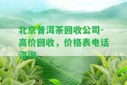 北京普洱茶回收公司-高價回收，價格表電話咨詢