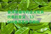 普洱茶編號(hào)的含義及其代表的意義 - 13044普洱茶序號(hào)解析