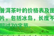 普洱茶葉的價格表及圖片，包含冰島，長度不超過70字節(jié)。