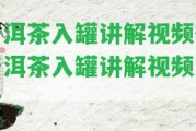 普洱茶入罐講解視頻-普洱茶入罐講解視頻大全