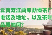 云南雙江勐庫(kù)勐傣茶廠電話及地址，以及茶葉品質(zhì)怎樣？