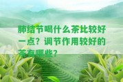 肺結(jié)節(jié)喝什么茶比較好一點？調(diào)節(jié)作用較好的茶有哪些？