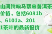 山間鈴響馬幫來普洱茶價格，包含6081b、6101a、2011茶葉的最新報價