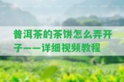 普洱茶的茶餅怎么弄開子——詳細(xì)視頻教程