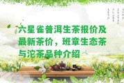 六星雀普洱生茶報(bào)價(jià)及最新茶價(jià)，班章生態(tài)茶與沱茶品種介紹