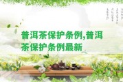 普洱茶保護(hù)條例,普洱茶保護(hù)條例最新