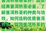 普洱熟茶那家好？品嘗經(jīng)典普洱熟茶必備，熟悉普洱熟茶的種類與功效，怎樣選購(gòu)優(yōu)質(zhì)普洱熟茶，探究普洱熟茶的歷與文化。