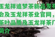 玉龍祥追夢茶新品發(fā)布會及玉龍祥茶業(yè)官網(wǎng)，茶葉品質(zhì)及玉龍祥茶廠簡介