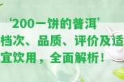 ‘200一餅的普洱’檔次、品質(zhì)、評(píng)價(jià)及適宜飲用，全面解析！