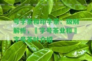 號(hào)字茶和印字茶：級(jí)別解析，瀞字號(hào)茶業(yè)和囍字號(hào)茶葉介紹