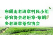 布朗山老班章村民小組茶農(nóng)協(xié)會(huì)老班章-布朗鄉(xiāng)老班章茶農(nóng)協(xié)會(huì)