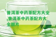 普洱茶中藥茶配方大全,普洱茶中藥茶配方大全圖片