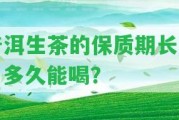 普洱生茶的保質(zhì)期長嗎？多久能喝？